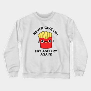 Never Give Up Fry And Fry Again Cute Positive Food Pun Crewneck Sweatshirt